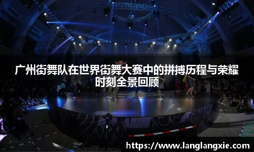 广州街舞队在世界街舞大赛中的拼搏历程与荣耀时刻全景回顾