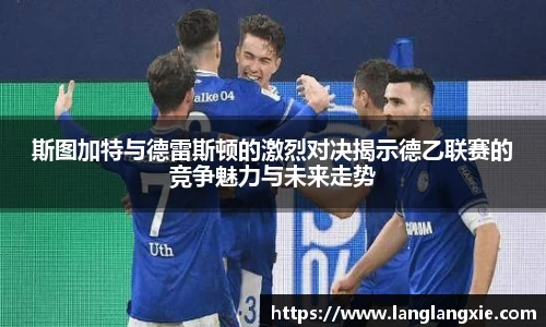 斯图加特与德雷斯顿的激烈对决揭示德乙联赛的竞争魅力与未来走势