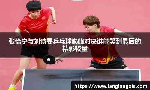 张怡宁与刘诗雯乒乓球巅峰对决谁能笑到最后的精彩较量