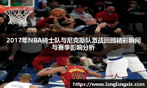 2017年NBA骑士队与尼克斯队激战回顾精彩瞬间与赛季影响分析